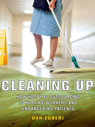 Title: Cleaning Up: How Hospital Outsourcing Is Hurting Workers and Endangering Patients, Author: Dan Zuberi