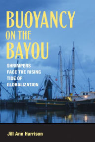 Title: Buoyancy on the Bayou: Shrimpers Face the Rising Tide of Globalization, Author: Jill Ann. Harrison