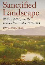 Title: Sanctified Landscape: Writers, Artists, and the Hudson River Valley, 1820-1909, Author: David Schuyler