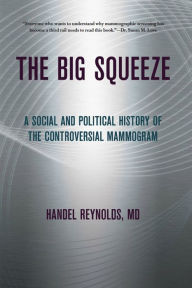 Title: The Big Squeeze: A Social and Political History of the Controversial Mammogram, Author: Handel E. Reynolds