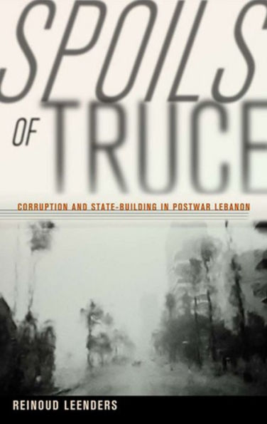 Spoils of Truce: Corruption and State-Building Postwar Lebanon