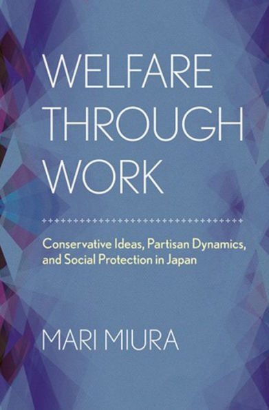 Welfare through Work: Conservative Ideas, Partisan Dynamics, and Social Protection Japan