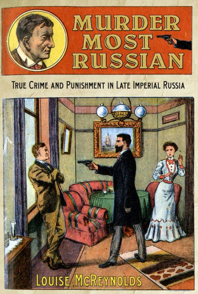 Murder Most Russian: True Crime and Punishment in Late Imperial Russia