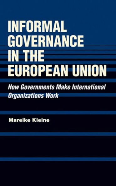 Informal Governance the European Union: How Governments Make International Organizations Work