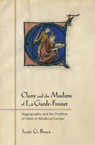 Title: Cluny and the Muslims of La Garde-Freinet: Hagiography and the Problem of Islam in Medieval Europe, Author: Scott G. Bruce