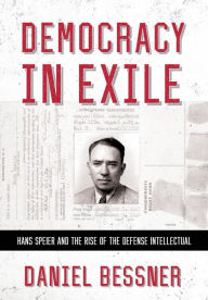 Title: Democracy in Exile: Hans Speier and the Rise of the Defense Intellectual, Author: Daniel Bessner