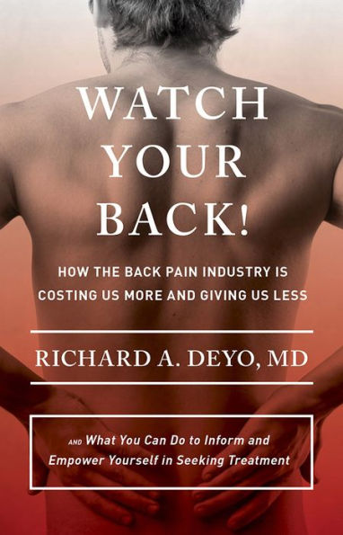 Watch Your Back!: How the Back Pain Industry Is Costing Us More and Giving Less-and What You Can Do to Inform Empower Yourself Seeking Treatment