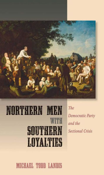 Northern Men with Southern Loyalties: the Democratic Party and Sectional Crisis