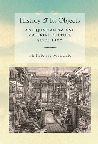 History and Its Objects: Antiquarianism Material Culture since 1500