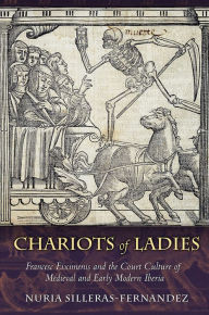 Title: Chariots of Ladies: Francesc Eiximenis and the Court Culture of Medieval and Early Modern Iberia, Author: Nuria Silleras-Fernandez