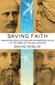 Title: Saving Faith: Making Religious Pluralism an American Value at the Dawn of the Secular Age, Author: David Mislin
