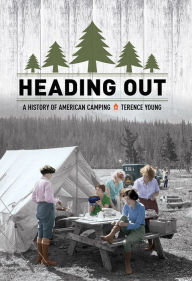 Title: Heading Out: A History of American Camping, Author: Terence Young