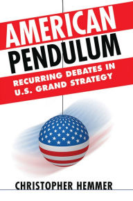 Title: American Pendulum: Recurring Debates in U.S. Grand Strategy, Author: Christopher Hemmer