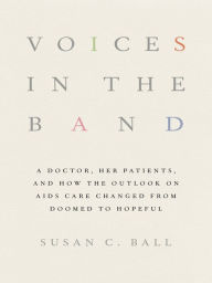 Title: Voices in the Band: A Doctor, Her Patients, and How the Outlook on AIDS Care Changed from Doomed to Hopeful, Author: Susan C. Ball