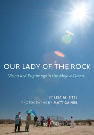 Title: Our Lady of the Rock: Vision and Pilgrimage in the Mojave Desert, Author: Lisa M. Bitel