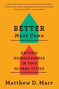 Title: Better Must Come: Exiting Homelessness in Two Global Cities, Author: Matthew D. Marr