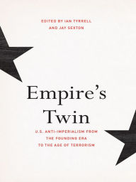 Title: Empire's Twin: U.S. Anti-imperialism from the Founding Era to the Age of Terrorism, Author: Ian Tyrrell