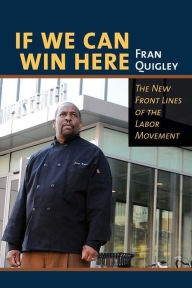 Title: If We Can Win Here: The New Front Lines of the Labor Movement, Author: Fran Quigley