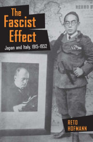 Title: The Fascist Effect: Japan and Italy, 1915-1952, Author: Reto Hofmann