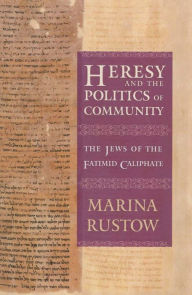 Title: Heresy and the Politics of Community: The Jews of the Fatimid Caliphate, Author: Marina Rustow