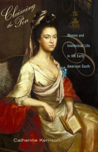Title: Claiming the Pen: Women and Intellectual Life in the Early American South, Author: Catherine Kerrison