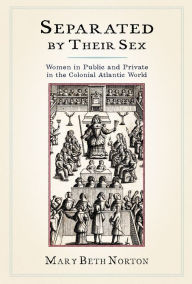 Title: Separated by Their Sex: Women in Public and Private in the Colonial Atlantic World, Author: Mary Beth Norton