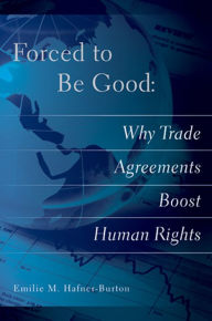 Title: Forced to Be Good: Why Trade Agreements Boost Human Rights, Author: Emilie M. Hafner-Burton