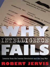 Title: Why Intelligence Fails: Lessons from the Iranian Revolution and the Iraq War, Author: Robert Jervis