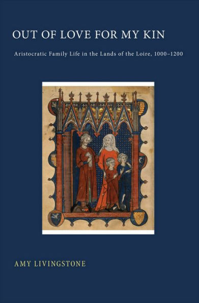 Out of Love for My Kin: Aristocratic Family Life in the Lands of the Loire, 1000-1200