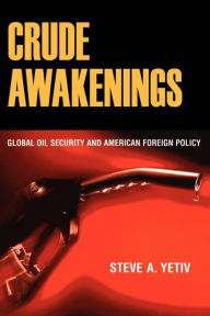 Title: Crude Awakenings: Global Oil Security and American Foreign Policy, Author: Steve A. Yetiv