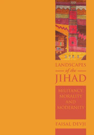 Title: Landscapes of the JIHAD: Militancy, Morality, Modernity, Author: Faisal Devji