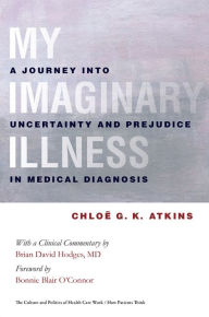 Title: My Imaginary Illness: A Journey into Uncertainty and Prejudice in Medical Diagnosis, Author: Chloe Atkins