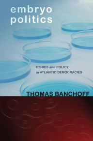 Title: Embryo Politics: Ethics and Policy in Atlantic Democracies, Author: Thomas Banchoff