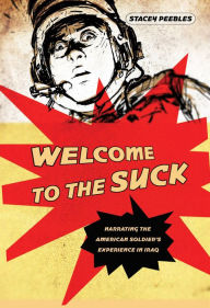 Title: Welcome to the Suck: Narrating the American Soldier's Experience in Iraq, Author: Stacey Peebles