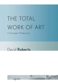 Title: The Total Work of Art in European Modernism, Author: David Roberts