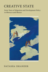Title: Creative State: Forty Years of Migration and Development Policy in Morocco and Mexico, Author: Natasha Iskander