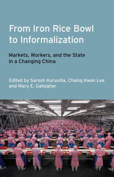 From Iron Rice Bowl to Informalization: Markets, Workers, and the State in a Changing China