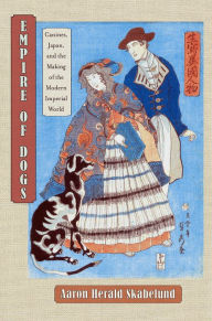 Title: Empire of Dogs: Canines, Japan, and the Making of the Modern Imperial World, Author: Aaron Skabelund