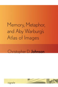 Title: Memory, Metaphor, and Aby Warburg's Atlas of Images, Author: Christopher D. Johnson