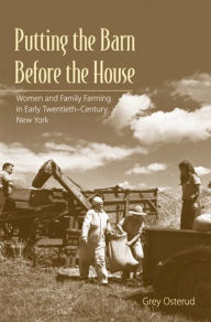 Title: Putting the Barn Before the House: Women and Family Farming in Early Twentieth-Century New York, Author: Nancy Grey Osterud
