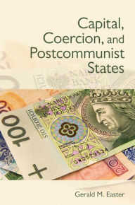 Title: Capital, Coercion, and Postcommunist States, Author: Gerald Easter