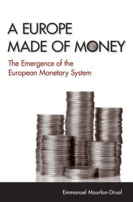 Title: A Europe Made of Money: The Emergence of the European Monetary System, Author: Emmanuel Mourlon-Druol
