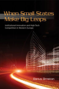Title: When Small States Make Big Leaps: Institutional Innovation and High-Tech Competition in Western Europe, Author: Darius Ornston