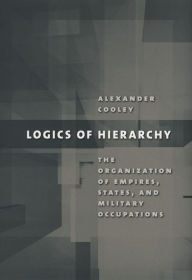 Title: Logics of Hierarchy: The Organization of Empires, States, and Military Occupations, Author: Alexander Cooley