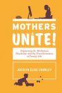 Mothers Unite!: Organizing for Workplace Flexibility and the Transformation of Family Life
