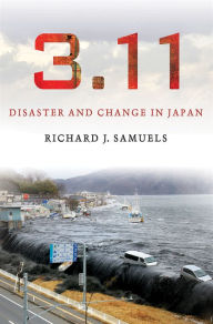 Title: 3.11: Disaster and Change in Japan, Author: Richard J. Samuels