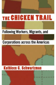 Title: The Chicken Trail: Following Workers, Migrants, and Corporations across the Americas, Author: Kathleen C. Schwartzman