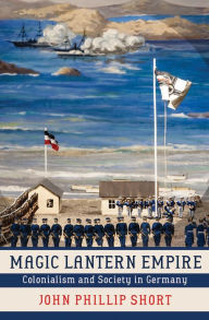 Title: Magic Lantern Empire: Colonialism and Society in Germany, Author: John Phillip Short