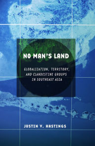 Title: No Man's Land: Globalization, Territory, and Clandestine Groups in Southeast Asia, Author: Justin V. Hastings