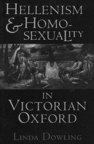 Title: Hellenism and Homosexuality in Victorian Oxford, Author: Linda Dowling